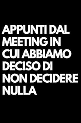Appunti dal meeting in cui abbiamo deciso di non decidere nulla quaderno