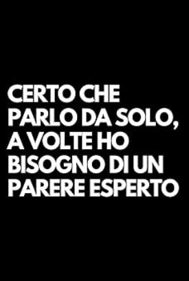 Certo che parlo da solo, a volte ho bisogno di un parere esperto quaderno